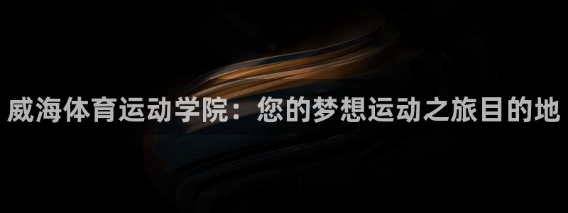 91体育：威海体育运动学院：您的梦想运动之旅目的地