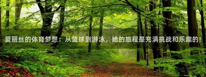 91体育网页版：爱丽丝的体育梦想：从篮球到游泳，她的旅程是充满挑战和乐趣的!