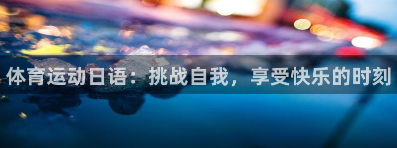 91体育网页版：体育运动日语：挑战自我，享受快乐的时刻